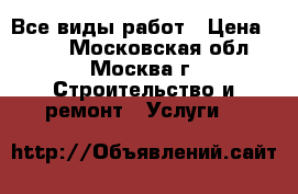 Все виды работ › Цена ­ 500 - Московская обл., Москва г. Строительство и ремонт » Услуги   